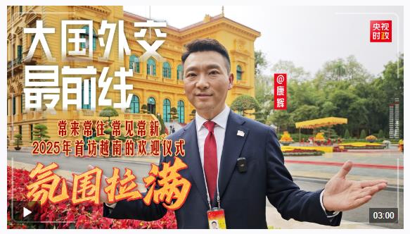 大國(guó)外交最前線丨常來(lái)常往 常見常新 2025年首訪越南的歡迎儀式氛圍拉滿