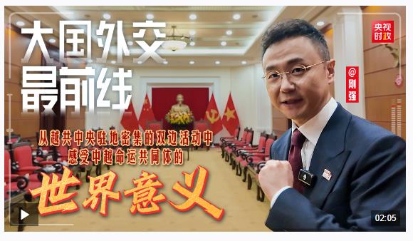 大國外交最前線丨從越共中央駐地密集的雙邊活動中 感受中越命運共同體的世界意義