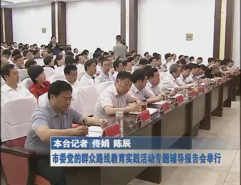 市委黨的群眾路線教育實(shí)踐活動專題輔導(dǎo)報告會舉行